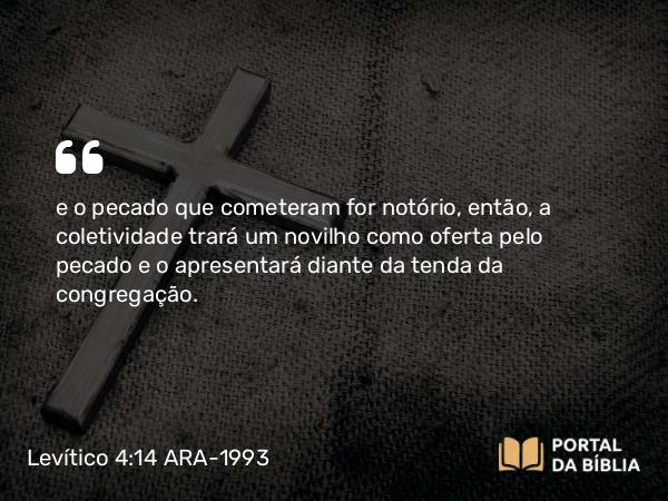 Levítico 4:14 ARA-1993 - e o pecado que cometeram for notório, então, a coletividade trará um novilho como oferta pelo pecado e o apresentará diante da tenda da congregação.