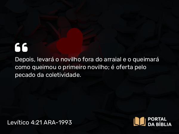 Levítico 4:21 ARA-1993 - Depois, levará o novilho fora do arraial e o queimará como queimou o primeiro novilho; é oferta pelo pecado da coletividade.