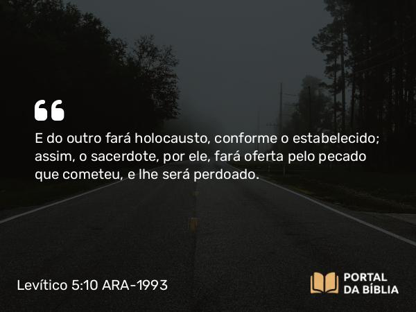 Levítico 5:10 ARA-1993 - E do outro fará holocausto, conforme o estabelecido; assim, o sacerdote, por ele, fará oferta pelo pecado que cometeu, e lhe será perdoado.