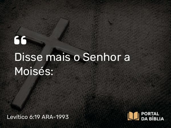 Levítico 6:19 ARA-1993 - Disse mais o Senhor a Moisés: