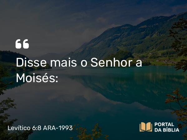 Levítico 6:8 ARA-1993 - Disse mais o Senhor a Moisés: