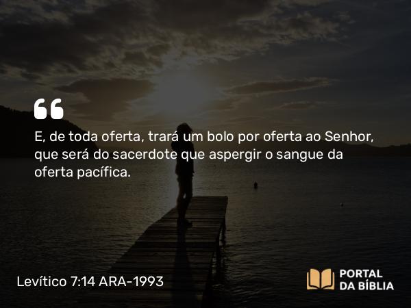 Levítico 7:14 ARA-1993 - E, de toda oferta, trará um bolo por oferta ao Senhor, que será do sacerdote que aspergir o sangue da oferta pacífica.