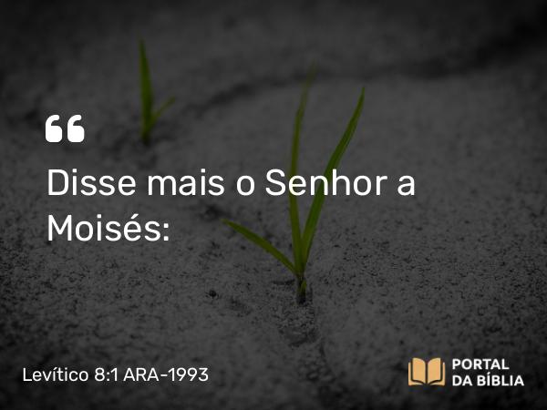 Levítico 8:1 ARA-1993 - Disse mais o Senhor a Moisés: