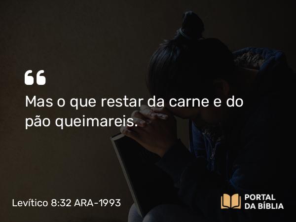 Levítico 8:32 ARA-1993 - Mas o que restar da carne e do pão queimareis.