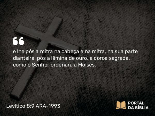 Levítico 8:9 ARA-1993 - e lhe pôs a mitra na cabeça e na mitra, na sua parte dianteira, pôs a lâmina de ouro, a coroa sagrada, como o Senhor ordenara a Moisés.