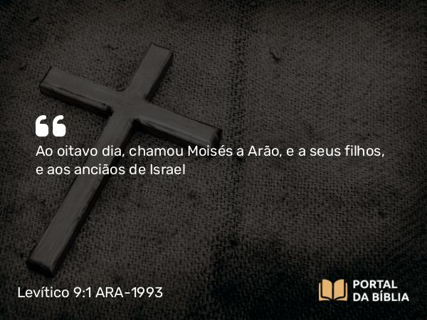 Levítico 9:1 ARA-1993 - Ao oitavo dia, chamou Moisés a Arão, e a seus filhos, e aos anciãos de Israel