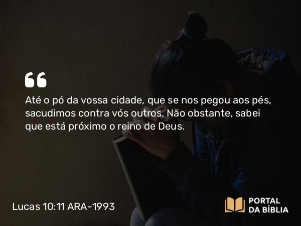 Lucas 10:11 ARA-1993 - Até o pó da vossa cidade, que se nos pegou aos pés, sacudimos contra vós outros. Não obstante, sabei que está próximo o reino de Deus.