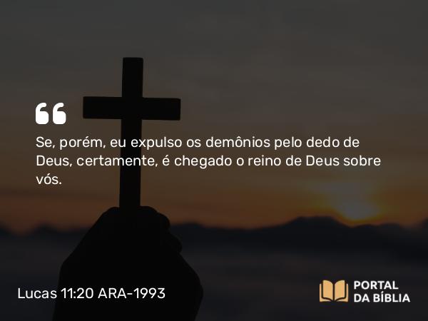 Lucas 11:20 ARA-1993 - Se, porém, eu expulso os demônios pelo dedo de Deus, certamente, é chegado o reino de Deus sobre vós.