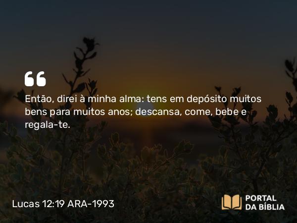 Lucas 12:19 ARA-1993 - Então, direi à minha alma: tens em depósito muitos bens para muitos anos; descansa, come, bebe e regala-te.