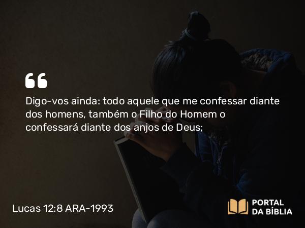 Lucas 12:8 ARA-1993 - Digo-vos ainda: todo aquele que me confessar diante dos homens, também o Filho do Homem o confessará diante dos anjos de Deus;