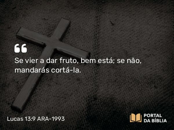 Lucas 13:9 ARA-1993 - Se vier a dar fruto, bem está; se não, mandarás cortá-la.