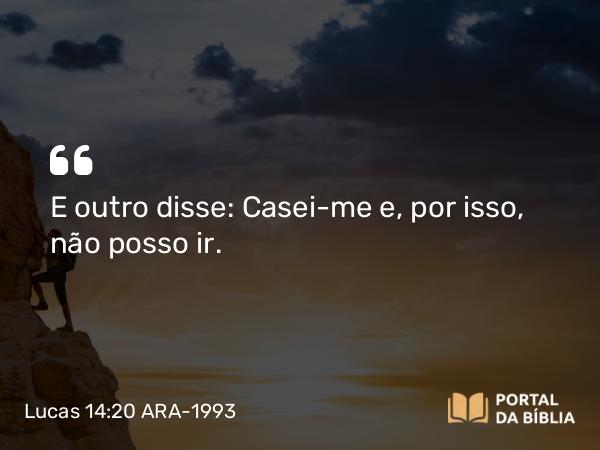 Lucas 14:20 ARA-1993 - E outro disse: Casei-me e, por isso, não posso ir.