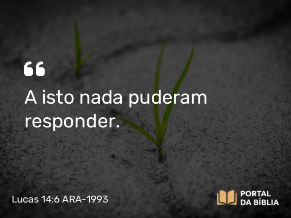 Lucas 14:6 ARA-1993 - A isto nada puderam responder.