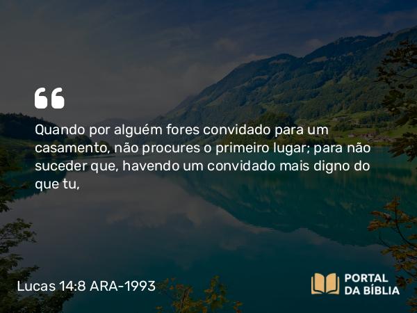 Lucas 14:8-10 ARA-1993 - Quando por alguém fores convidado para um casamento, não procures o primeiro lugar; para não suceder que, havendo um convidado mais digno do que tu,