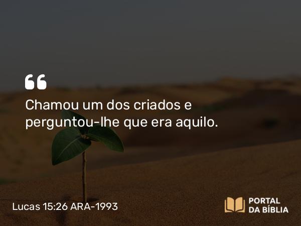 Lucas 15:26 ARA-1993 - Chamou um dos criados e perguntou-lhe que era aquilo.