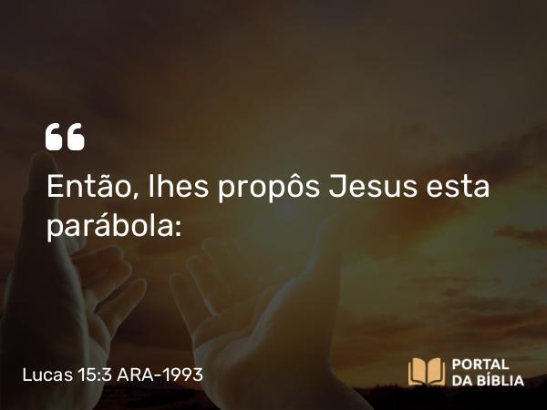 Lucas 15:3-7 ARA-1993 - Então, lhes propôs Jesus esta parábola: