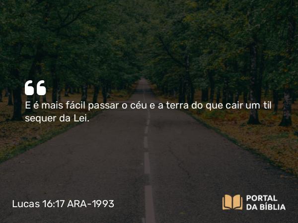 Lucas 16:17 ARA-1993 - E é mais fácil passar o céu e a terra do que cair um til sequer da Lei.