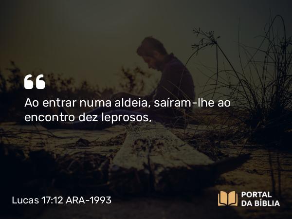 Lucas 17:12 ARA-1993 - Ao entrar numa aldeia, saíram-lhe ao encontro dez leprosos,