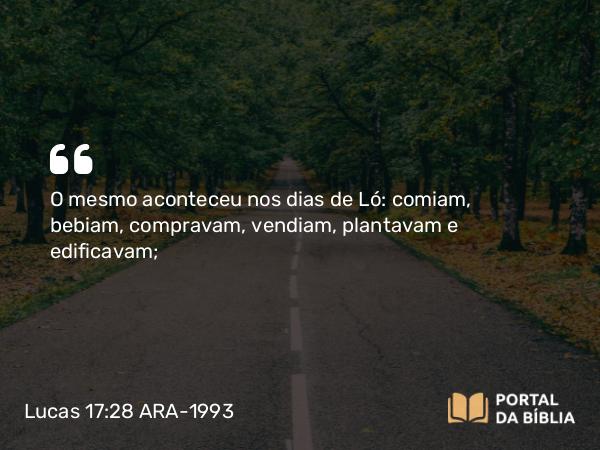 Lucas 17:28 ARA-1993 - O mesmo aconteceu nos dias de Ló: comiam, bebiam, compravam, vendiam, plantavam e edificavam;