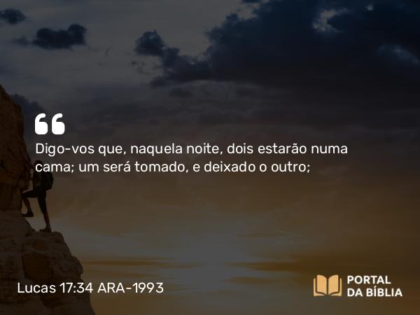 Lucas 17:34 ARA-1993 - Digo-vos que, naquela noite, dois estarão numa cama; um será tomado, e deixado o outro;