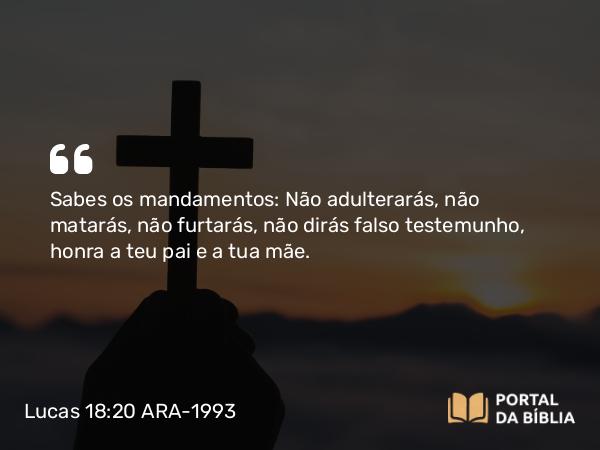 Lucas 18:20 ARA-1993 - Sabes os mandamentos: Não adulterarás , não matarás , não furtarás , não dirás falso testemunho , honra a teu pai e a tua mãe.