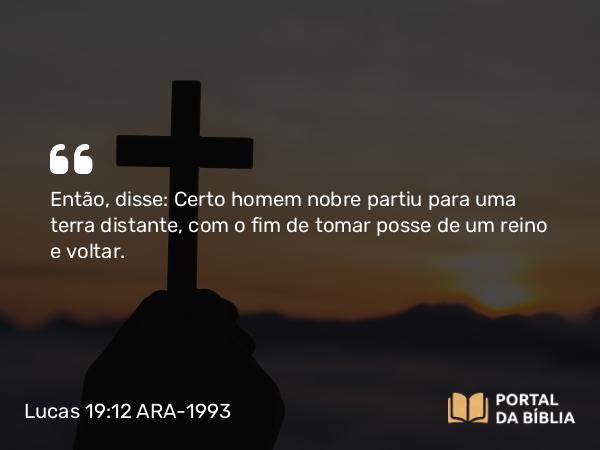 Lucas 19:12 ARA-1993 - Então, disse: Certo homem nobre partiu para uma terra distante, com o fim de tomar posse de um reino e voltar.