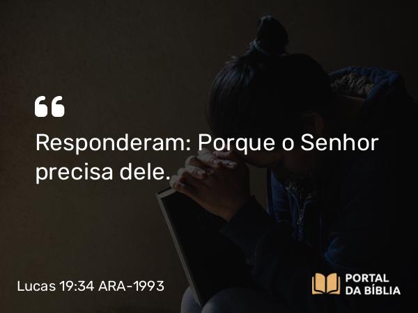 Lucas 19:34 ARA-1993 - Responderam: Porque o Senhor precisa dele.