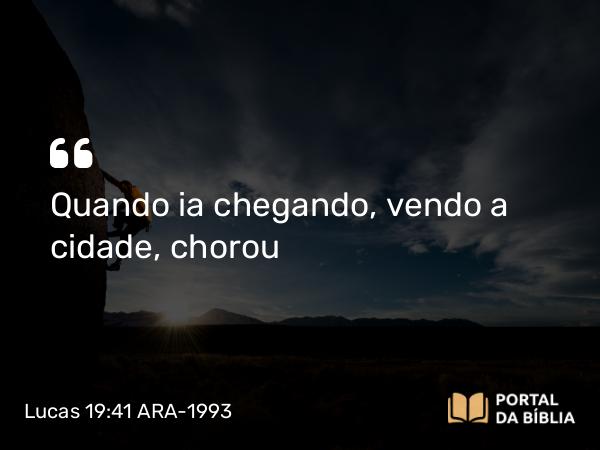 Lucas 19:41-42 ARA-1993 - Quando ia chegando, vendo a cidade, chorou