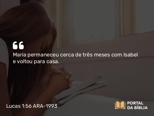 Lucas 1:56 ARA-1993 - Maria permaneceu cerca de três meses com Isabel e voltou para casa.