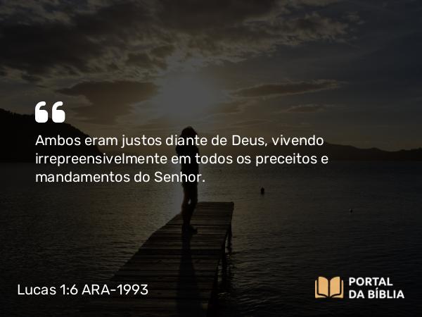 Lucas 1:6 ARA-1993 - Ambos eram justos diante de Deus, vivendo irrepreensivelmente em todos os preceitos e mandamentos do Senhor.