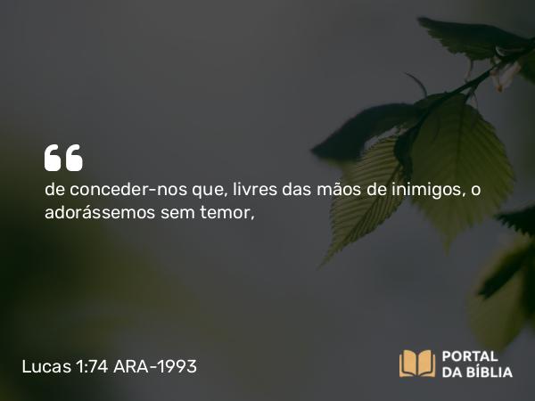 Lucas 1:74-75 ARA-1993 - de conceder-nos que, livres das mãos de inimigos, o adorássemos sem temor,