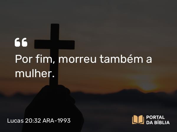 Lucas 20:32 ARA-1993 - Por fim, morreu também a mulher.