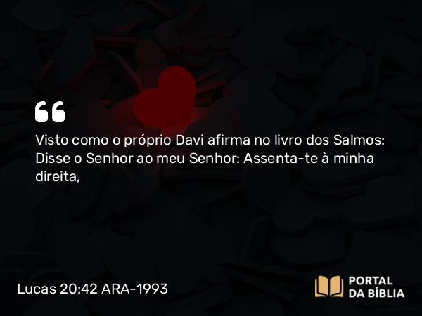 Lucas 20:42-43 ARA-1993 - Visto como o próprio Davi afirma no livro dos Salmos: Disse o Senhor ao meu Senhor: Assenta-te à minha direita,