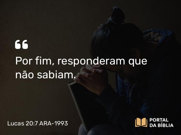 Lucas 20:7 ARA-1993 - Por fim, responderam que não sabiam.