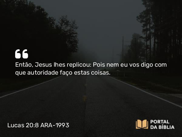 Lucas 20:8 ARA-1993 - Então, Jesus lhes replicou: Pois nem eu vos digo com que autoridade faço estas coisas.