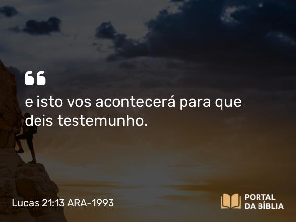 Lucas 21:13 ARA-1993 - e isto vos acontecerá para que deis testemunho.