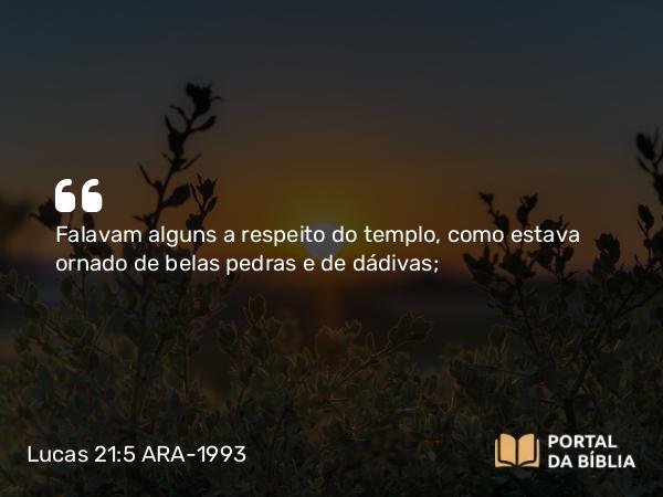 Lucas 21:5-6 ARA-1993 - Falavam alguns a respeito do templo, como estava ornado de belas pedras e de dádivas;