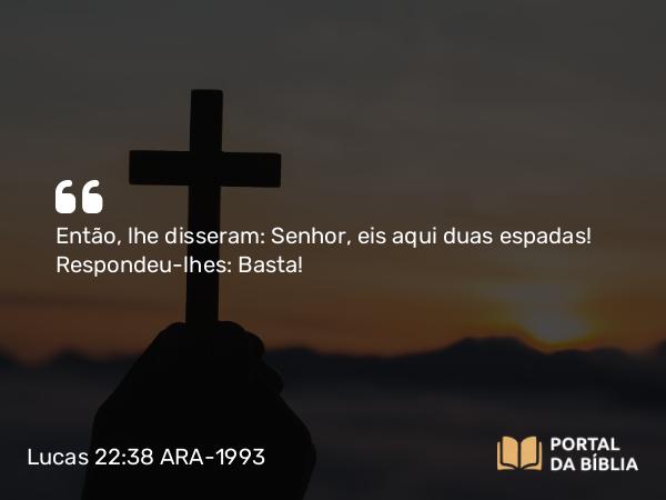 Lucas 22:38 ARA-1993 - Então, lhe disseram: Senhor, eis aqui duas espadas! Respondeu-lhes: Basta!