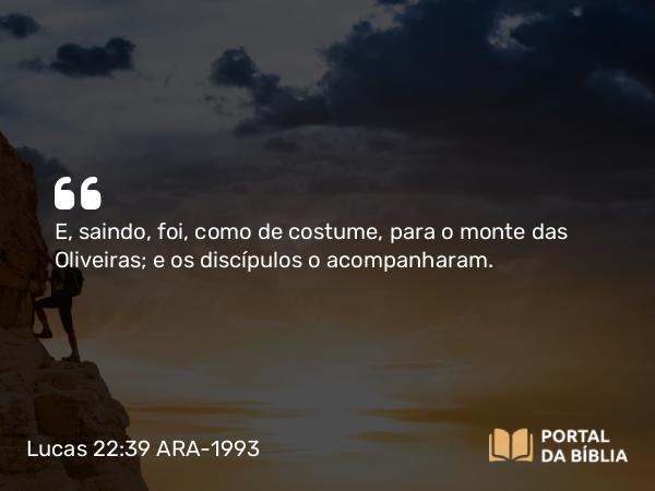 Lucas 22:39-46 ARA-1993 - E, saindo, foi, como de costume, para o monte das Oliveiras; e os discípulos o acompanharam.