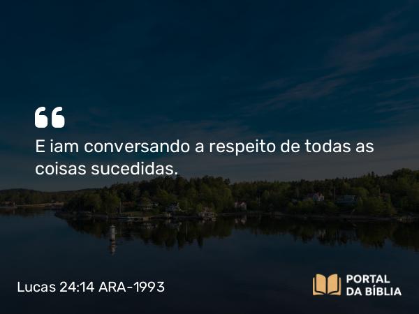 Lucas 24:14 ARA-1993 - E iam conversando a respeito de todas as coisas sucedidas.