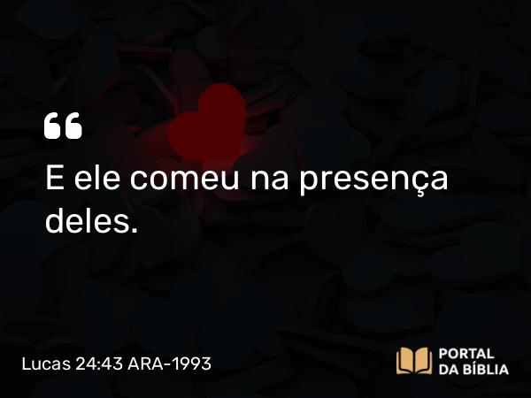 Lucas 24:43 ARA-1993 - E ele comeu na presença deles.