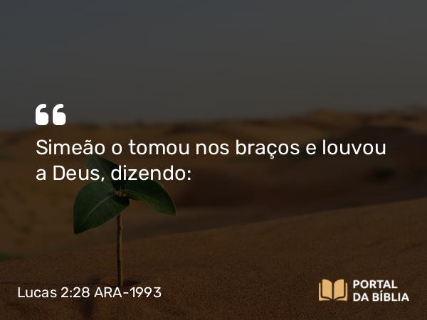 Lucas 2:28-38 ARA-1993 - Simeão o tomou nos braços e louvou a Deus, dizendo: