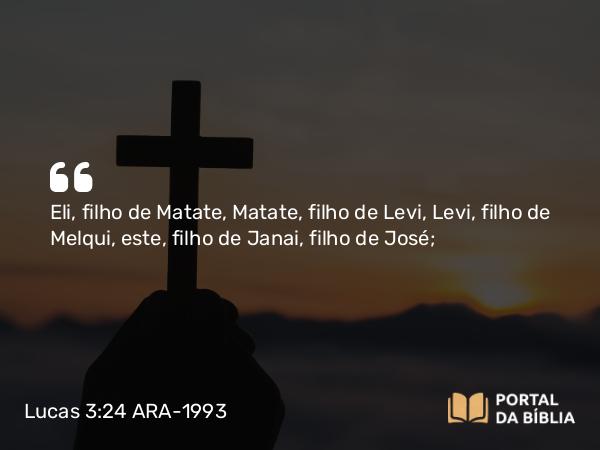 Lucas 3:24 ARA-1993 - Eli, filho de Matate, Matate, filho de Levi, Levi, filho de Melqui, este, filho de Janai, filho de José;