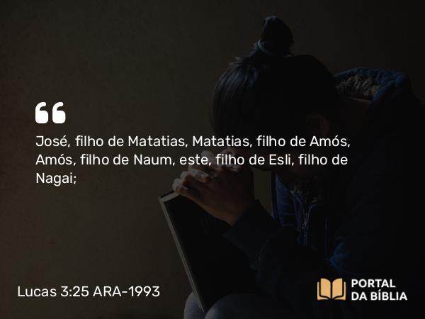 Lucas 3:25 ARA-1993 - José, filho de Matatias, Matatias, filho de Amós, Amós, filho de Naum, este, filho de Esli, filho de Nagai;