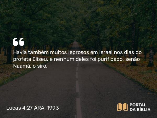 Lucas 4:27 ARA-1993 - Havia também muitos leprosos em Israel nos dias do profeta Eliseu, e nenhum deles foi purificado, senão Naamã, o siro.