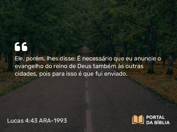 Lucas 4:43 ARA-1993 - Ele, porém, lhes disse: É necessário que eu anuncie o evangelho do reino de Deus também às outras cidades, pois para isso é que fui enviado.