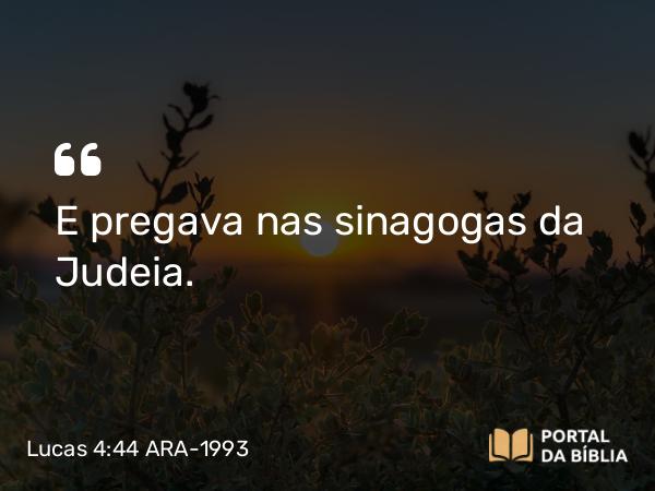 Lucas 4:44 ARA-1993 - E pregava nas sinagogas da Judeia.