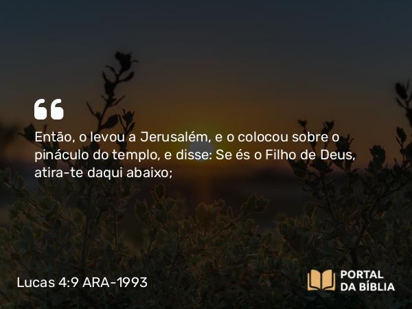 Lucas 4:9 ARA-1993 - Então, o levou a Jerusalém, e o colocou sobre o pináculo do templo, e disse: Se és o Filho de Deus, atira-te daqui abaixo;