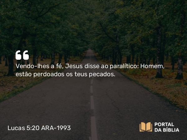 Lucas 5:20-24 ARA-1993 - Vendo-lhes a fé, Jesus disse ao paralítico: Homem, estão perdoados os teus pecados.