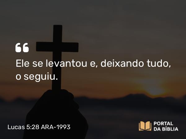 Lucas 5:28 ARA-1993 - Ele se levantou e, deixando tudo, o seguiu.